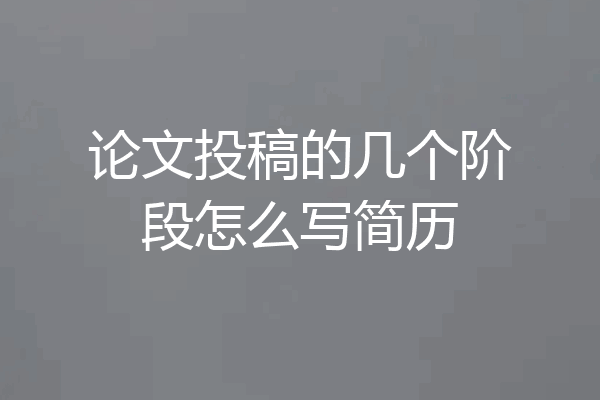 论文投稿的几个阶段怎么写简历