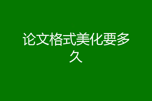 论文格式美化要多久