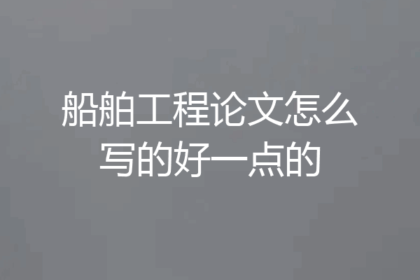 船舶工程论文怎么写的好一点的