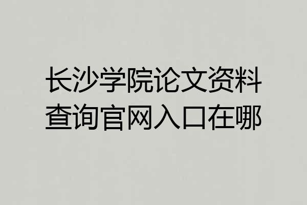 长沙学院论文资料查询官网入口在哪