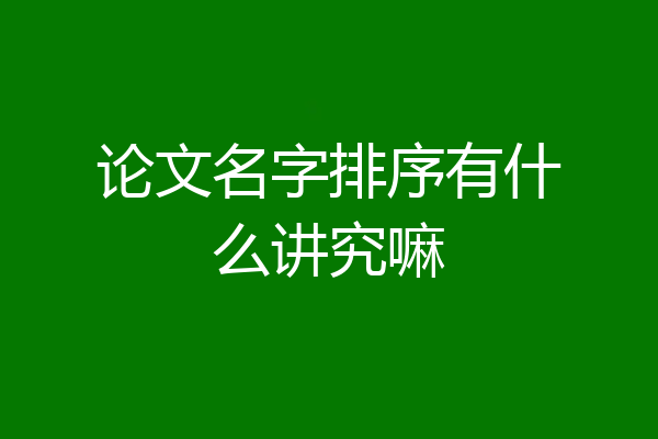 论文名字排序有什么讲究嘛