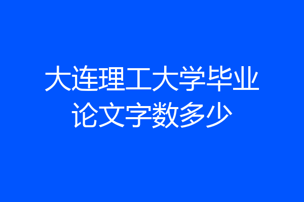 大连理工大学毕业论文字数多少