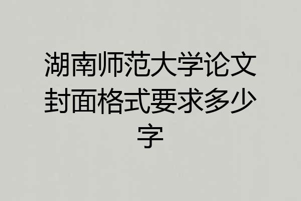 湖南师范大学论文封面格式要求多少字