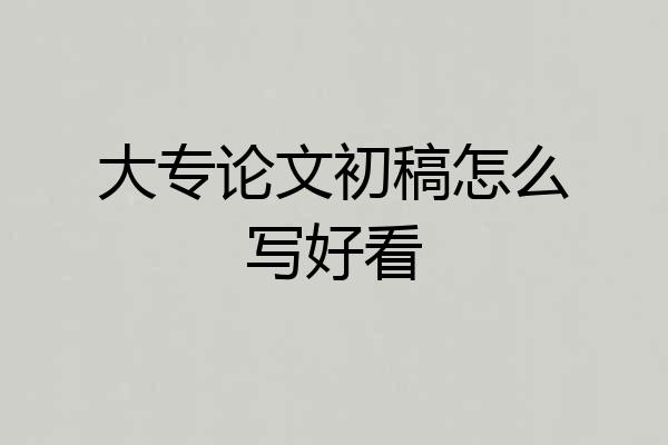 大专论文初稿怎么写好看