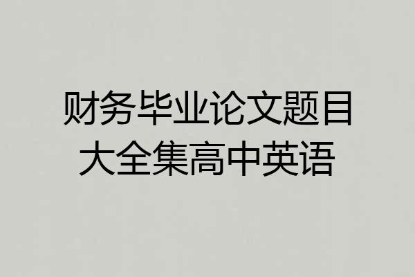 财务毕业论文题目大全集高中英语