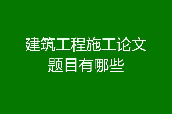 建筑工程施工论文题目有哪些