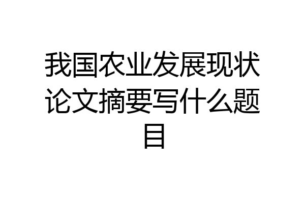 我国农业发展现状论文摘要写什么题目