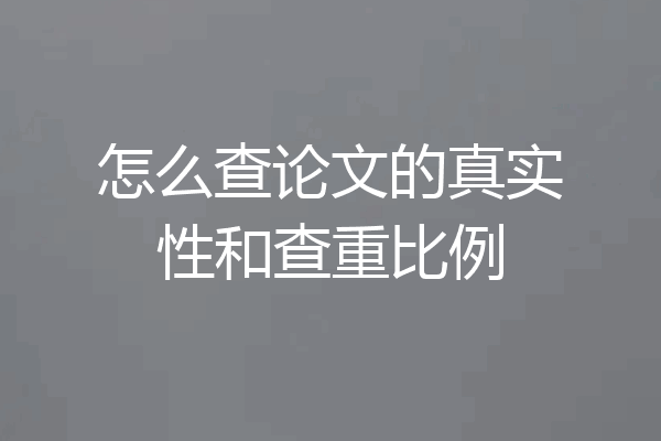 怎么查论文的真实性和查重比例