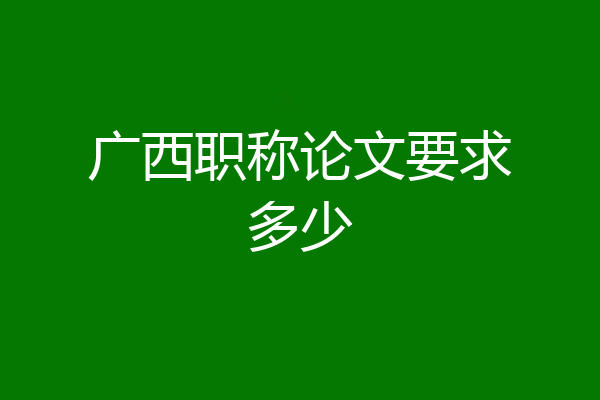 广西职称论文要求多少