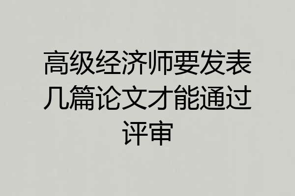 高级经济师要发表几篇论文才能通过评审