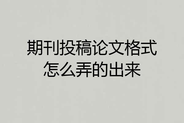 期刊投稿论文格式怎么弄的出来
