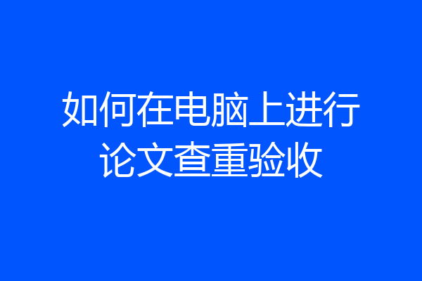 如何在电脑上进行论文查重验收