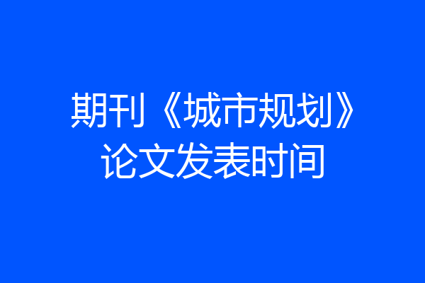 期刊《城市规划》论文发表时间