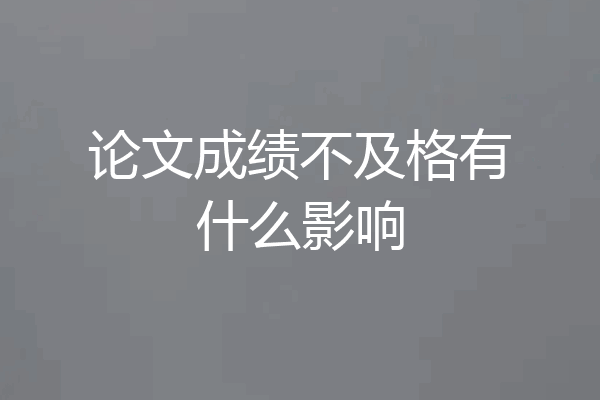 论文成绩不及格有什么影响