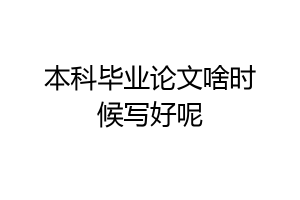 本科毕业论文啥时候写好呢