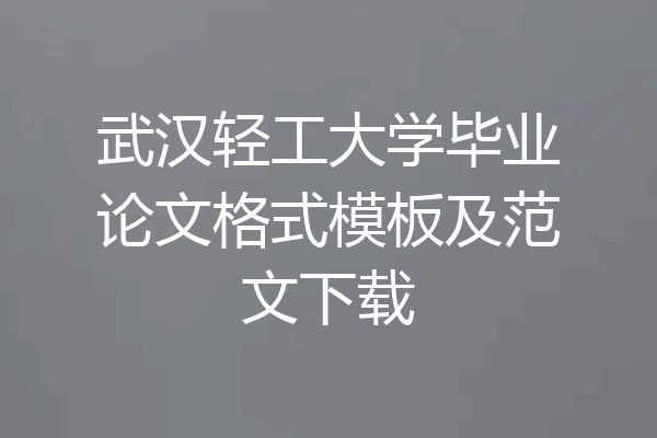 武汉轻工大学毕业论文格式模板及范文下载