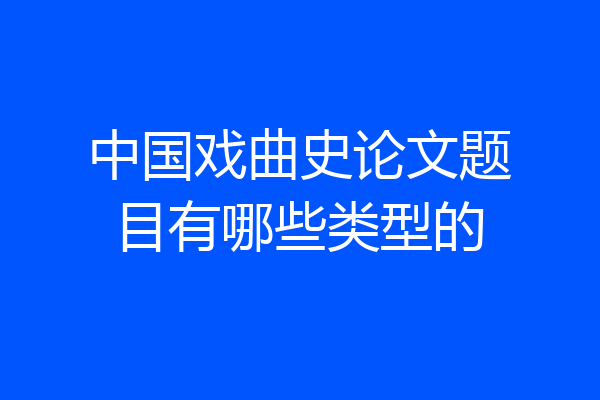 中国戏曲史论文题目有哪些类型的