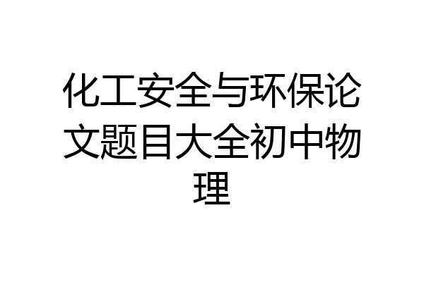 化工安全与环保论文题目大全初中物理