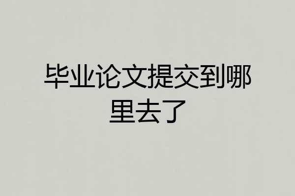 毕业论文提交到哪里去了