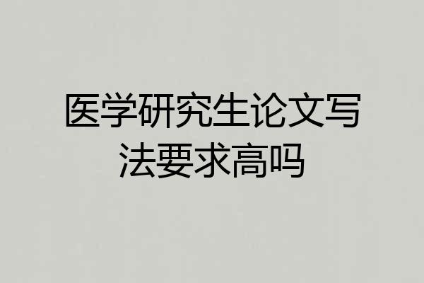医学研究生论文写法要求高吗