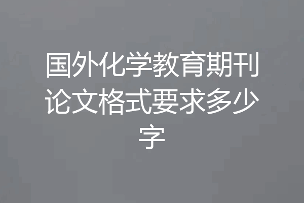 国外化学教育期刊论文格式要求多少字