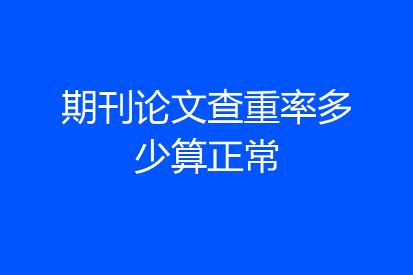 期刊论文查重率多少算正常
