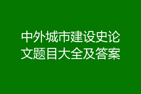 中外城市建设史论文题目大全及答案
