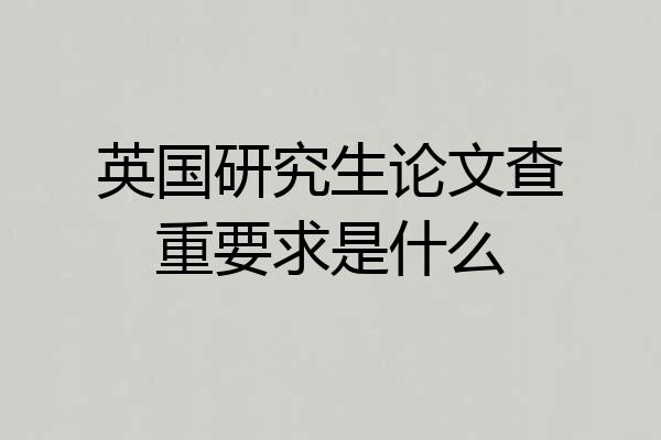 英国研究生论文查重要求是什么