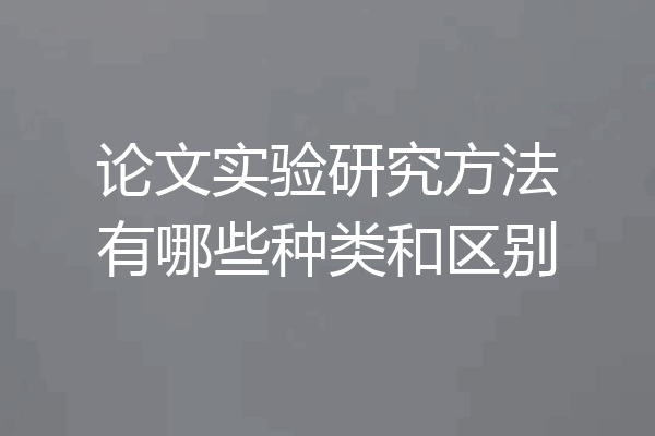 论文实验研究方法有哪些种类和区别
