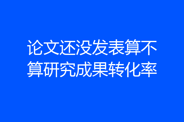 论文还没发表算不算研究成果转化率