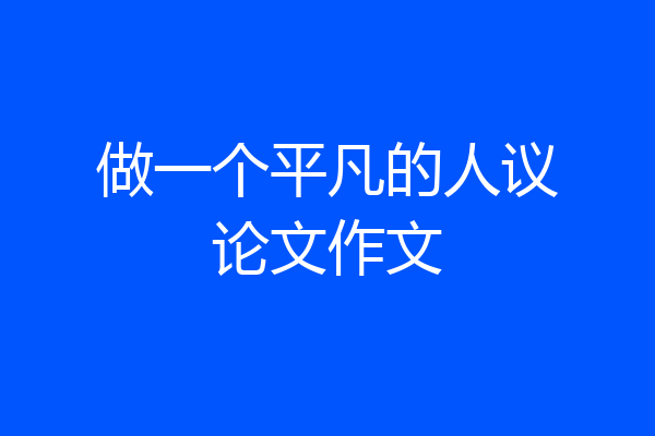 做一个平凡的人议论文作文