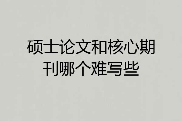 硕士论文和核心期刊哪个难写些