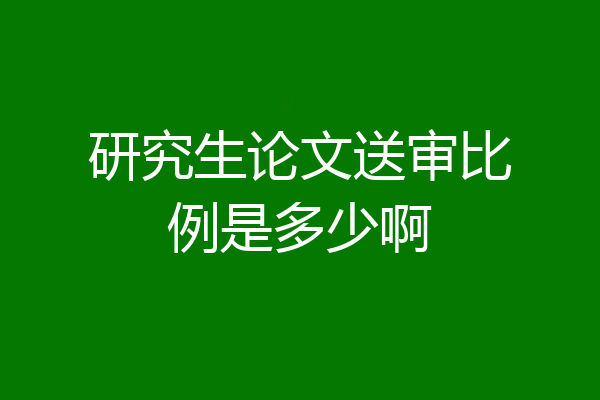 研究生论文送审比例是多少啊