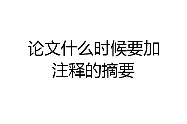 论文什么时候要加注释的摘要