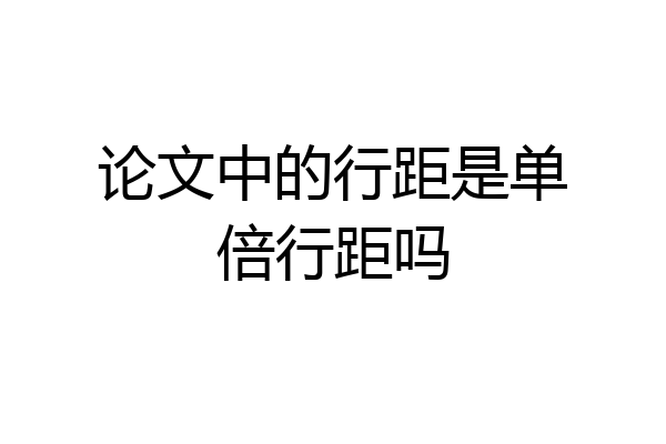 论文中的行距是单倍行距吗