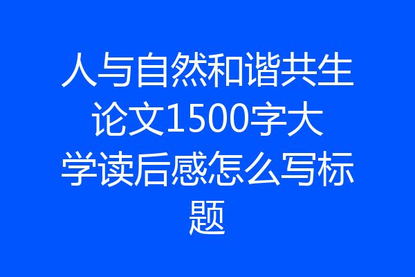 人与自然和谐共生论文1500字大学读后感怎么写标题