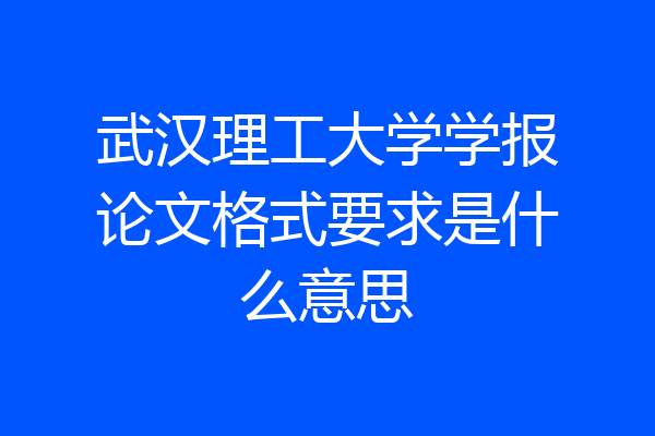 武汉理工大学学报论文格式要求是什么意思
