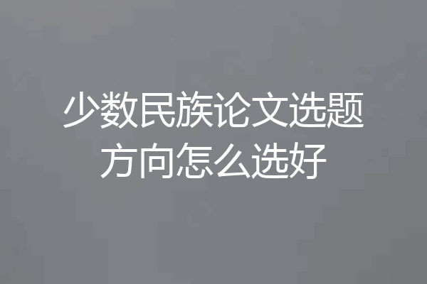 少数民族论文选题方向怎么选好