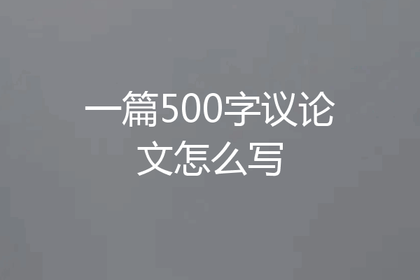 一篇500字议论文怎么写