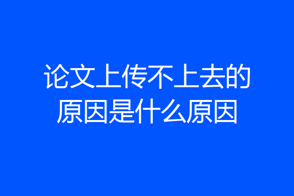 论文上传不上去的原因是什么原因