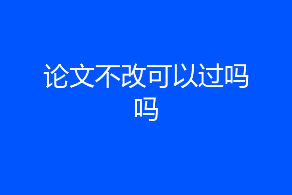 论文不改可以过吗吗