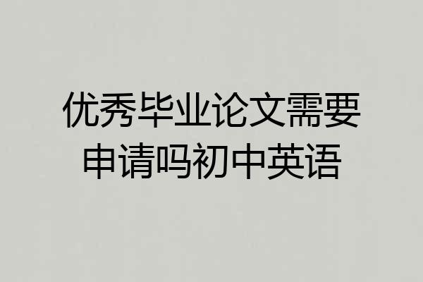 优秀毕业论文需要申请吗初中英语