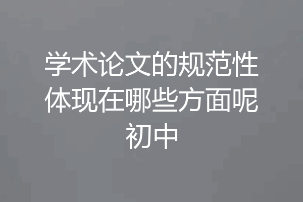 学术论文的规范性体现在哪些方面呢初中