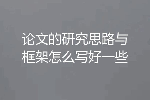 论文的研究思路与框架怎么写好一些