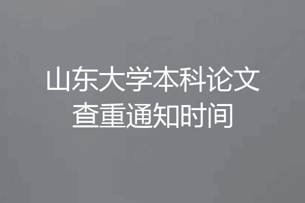 山东大学本科论文查重通知时间