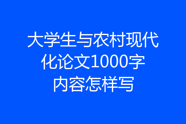 大学生与农村现代化论文1000字内容怎样写