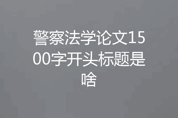 警察法学论文1500字开头标题是啥