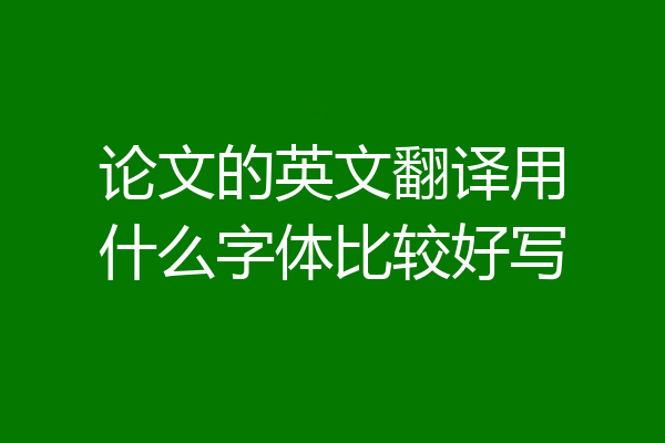 论文的英文翻译用什么字体比较好写