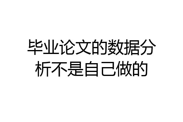 毕业论文的数据分析不是自己做的