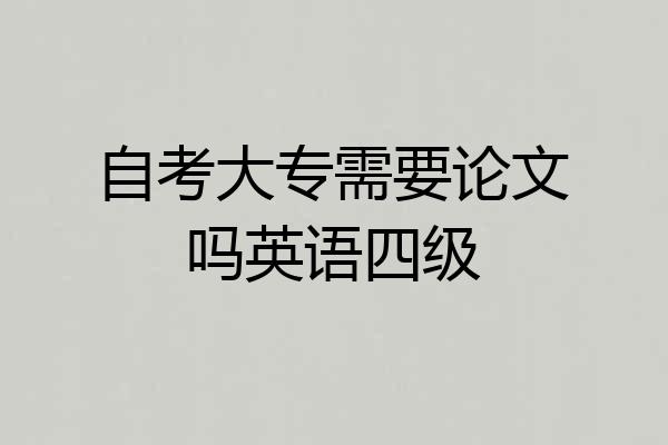 自考大专需要论文吗英语四级